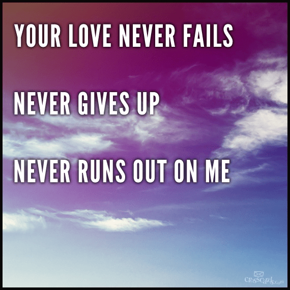 your-love-never-fails-never-gives-up-never-runs-out-on-me-your